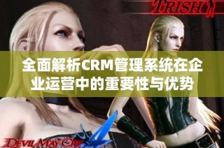 全面解析CRM管理系统在企业运营中的重要性与优势