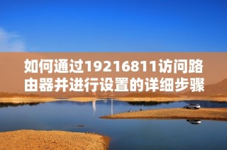 如何通过19216811访问路由器并进行设置的详细步骤