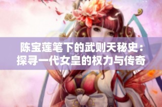 陈宝莲笔下的武则天秘史：探寻一代女皇的权力与传奇人生