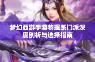 梦幻西游手游物理系门派深度剖析与选择指南