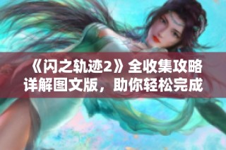 《闪之轨迹2》全收集攻略详解图文版，助你轻松完成游戏挑战