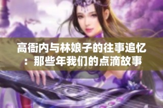 高衙内与林娘子的往事追忆：那些年我们的点滴故事