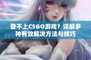 登不上CSGO游戏？详解多种有效解决方法与技巧