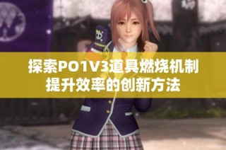 探索PO1V3道具燃烧机制提升效率的创新方法