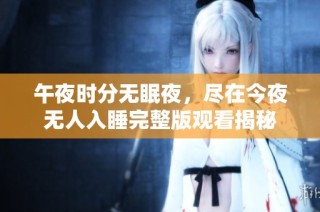 午夜时分无眠夜，尽在今夜无人入睡完整版观看揭秘