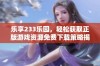 乐享233乐园，轻松获取正版游戏资源免费下载策略揭秘