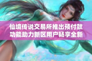 仙境传说交易所推出预付款功能助力新区用户畅享全新冒险体验