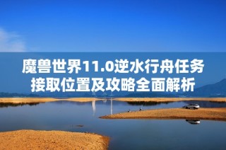 魔兽世界11.0逆水行舟任务接取位置及攻略全面解析