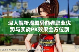 深入解析魔域异能者职业优势与实战PK效果全方位剖析与挑战了解