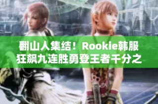 翻山人集结！Rookie韩服狂飙九连胜勇登王者千分之巅