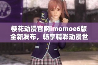 樱花动漫官网imomoe6版全新发布，畅享精彩动漫世界