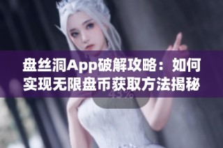 盘丝洞App破解攻略：如何实现无限盘币获取方法揭秘