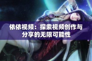 依依视频：探索视频创作与分享的无限可能性