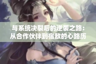 与系统决裂后的逆袭之路：从合作伙伴到宿敌的心路历程