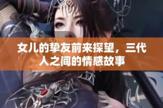 女儿的挚友前来探望，三代人之间的情感故事