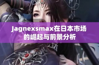 Jagnexsmax在日本市场的崛起与前景分析