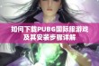 如何下载PUBG国际服游戏及其安装步骤详解