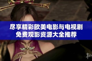 尽享精彩欧美电影与电视剧免费观影资源大全推荐