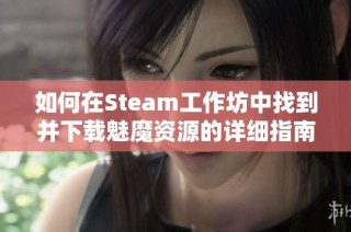 如何在Steam工作坊中找到并下载魅魔资源的详细指南