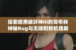 探索暗黑破坏神III的哥布林神秘Bug与无限刷新机理解析