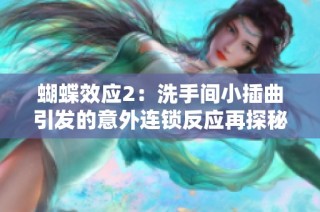 蝴蝶效应2：洗手间小插曲引发的意外连锁反应再探秘