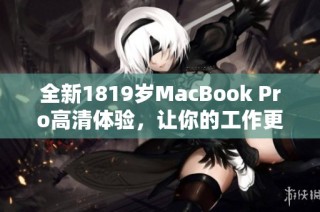 全新1819岁MacBook Pro高清体验，让你的工作更高效