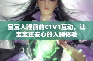 宝宝入睡前的C1V1互动，让宝宝更安心的入睡体验