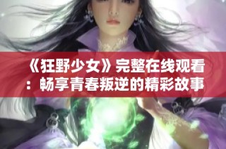 《狂野少女》完整在线观看：畅享青春叛逆的精彩故事