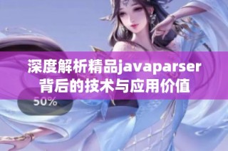 深度解析精品javaparser背后的技术与应用价值