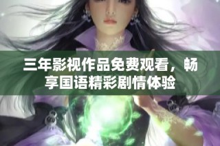 三年影视作品免费观看，畅享国语精彩剧情体验