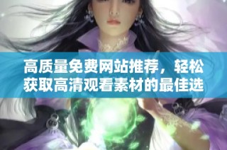 高质量免费网站推荐，轻松获取高清观看素材的最佳选择