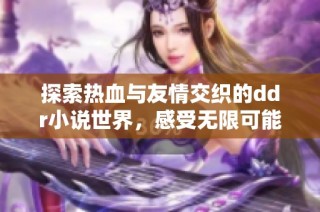 探索热血与友情交织的ddr小说世界，感受无限可能性