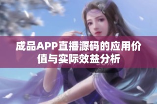 成品APP直播源码的应用价值与实际效益分析