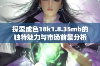 探索成色18k1.8.35mb的独特魅力与市场前景分析