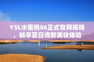 YSL水蜜桃86正式官网揭晓，畅享夏日清新美妆体验