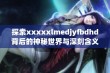 探索xxxxxlmedjyfbdhd背后的神秘世界与深刻含义