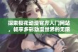 探索樱花动漫官方入门网站，畅享多彩动漫世界的无限乐趣