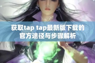 获取tap tap最新版下载的官方途径与步骤解析