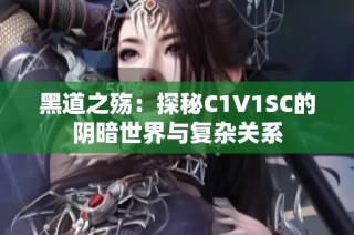 黑道之殇：探秘C1V1SC的阴暗世界与复杂关系