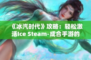 《冰汽时代》攻略：轻松激活Ice Steam-成合手游的秘笈分享