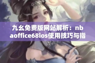 九幺免费版网站解析：nbaoffice68ios使用技巧与指南