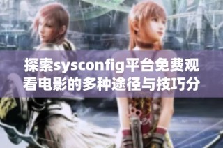 探索sysconfig平台免费观看电影的多种途径与技巧分享