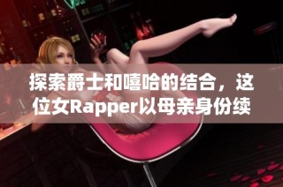 探索爵士和嘻哈的结合，这位女Rapper以母亲身份续写音乐传奇