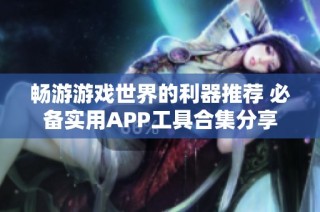 畅游游戏世界的利器推荐 必备实用APP工具合集分享