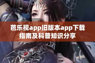 芭乐视app旧版本app下载指南及科普知识分享