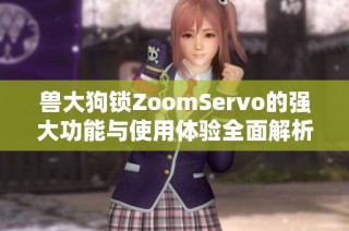 兽大狗锁ZoomServo的强大功能与使用体验全面解析