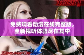 免费观看动漫在线完整版，全新视听体验尽在其中