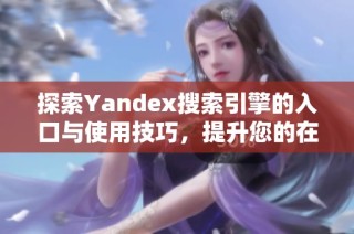 探索Yandex搜索引擎的入口与使用技巧，提升您的在线体验