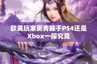 欧美玩家更青睐于PS4还是Xbox一探究竟