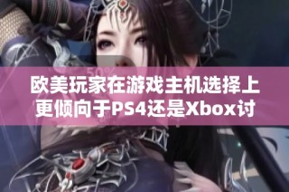 欧美玩家在游戏主机选择上更倾向于PS4还是Xbox讨论